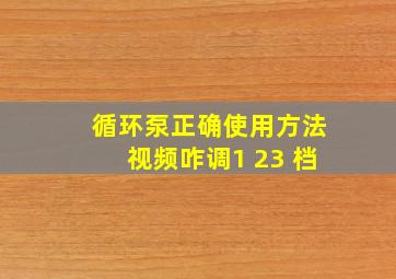 循环泵正确使用方法视频咋调1 23 档